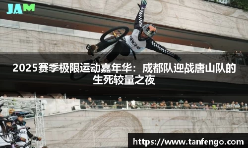 2025赛季极限运动嘉年华：成都队迎战唐山队的生死较量之夜