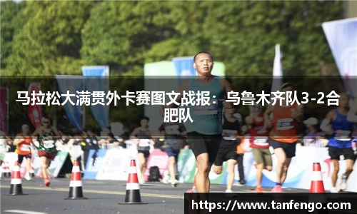 马拉松大满贯外卡赛图文战报：乌鲁木齐队3-2合肥队
