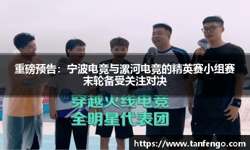 重磅预告：宁波电竞与漯河电竞的精英赛小组赛末轮备受关注对决