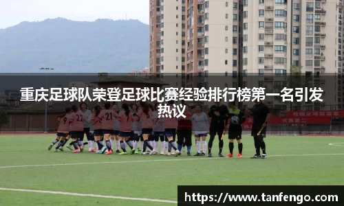 重庆足球队荣登足球比赛经验排行榜第一名引发热议