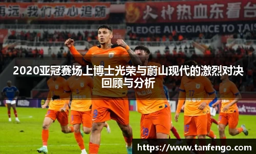 2020亚冠赛场上博士光荣与蔚山现代的激烈对决回顾与分析